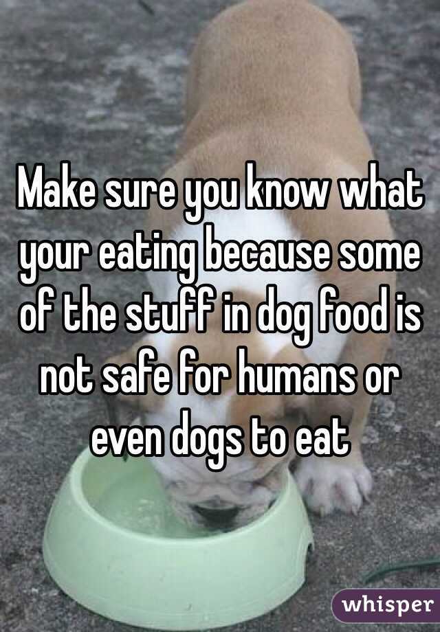 Make sure you know what your eating because some of the stuff in dog food is not safe for humans or even dogs to eat 