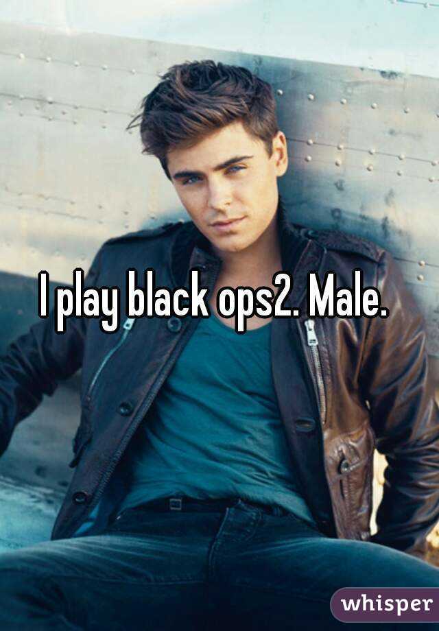 I play black ops2. Male. 