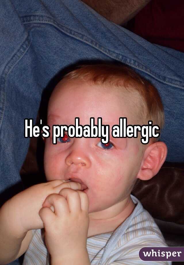 He's probably allergic 