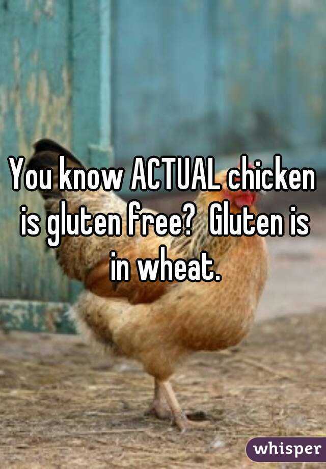 You know ACTUAL chicken is gluten free?  Gluten is in wheat.