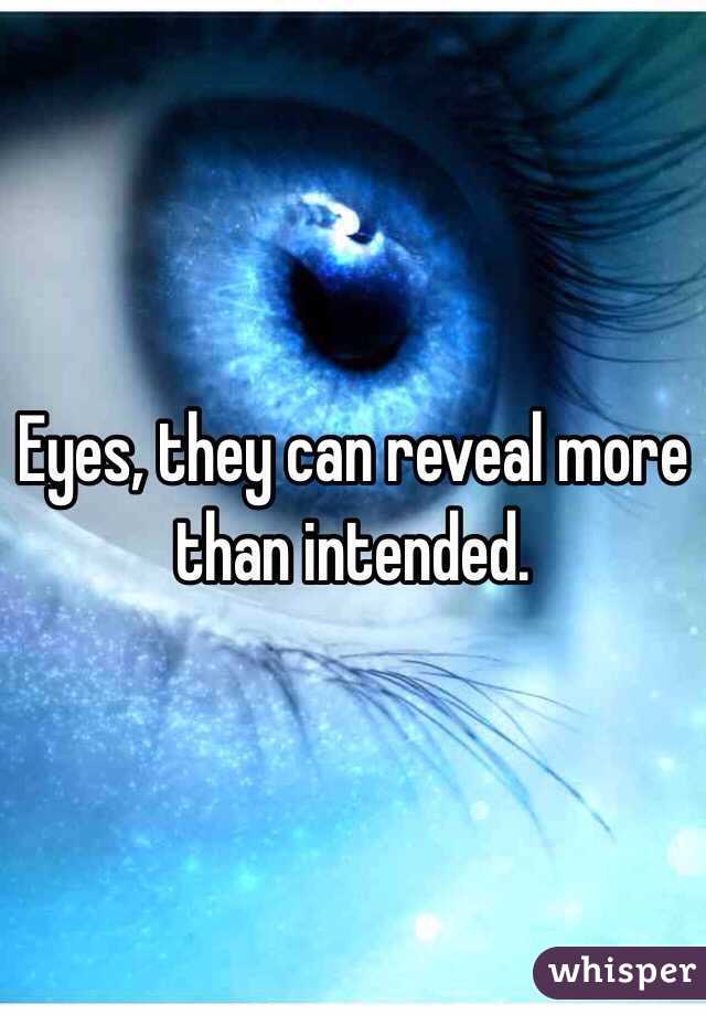 Eyes, they can reveal more than intended.