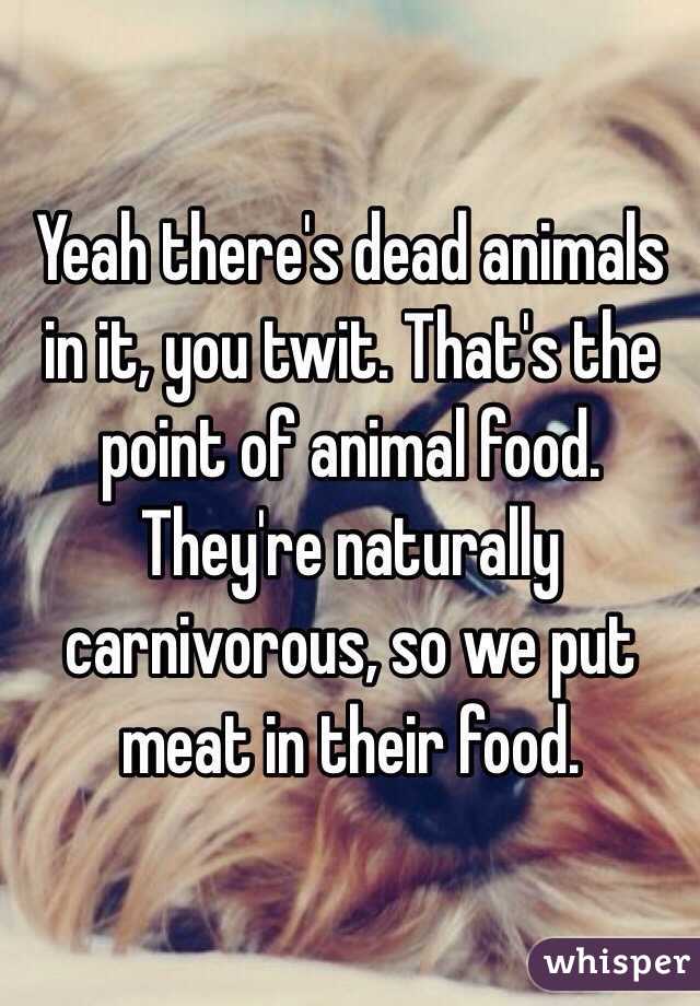 Yeah there's dead animals in it, you twit. That's the point of animal food. They're naturally carnivorous, so we put meat in their food. 