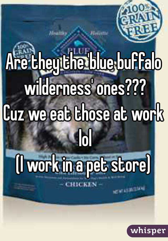 Are they the 'blue buffalo wilderness' ones???
Cuz we eat those at work lol
(I work in a pet store)