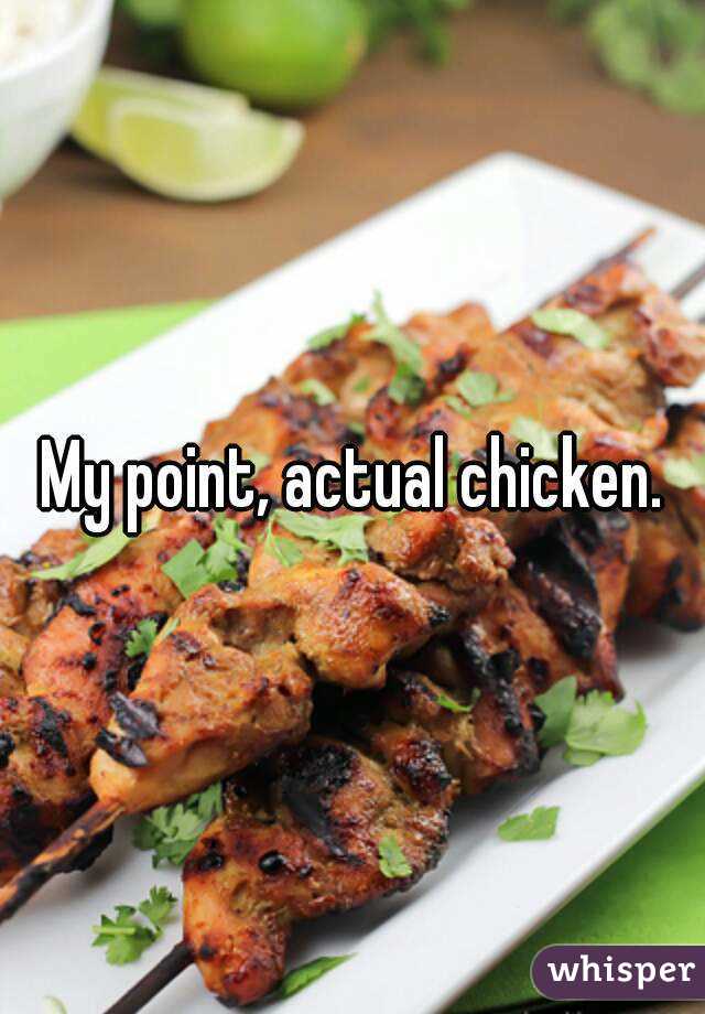 My point, actual chicken.