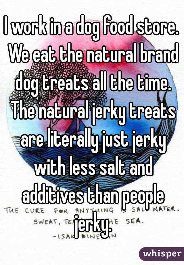 I work in a dog food store. We eat the natural brand dog treats all the time. The natural jerky treats are literally just jerky with less salt and additives than people jerky.