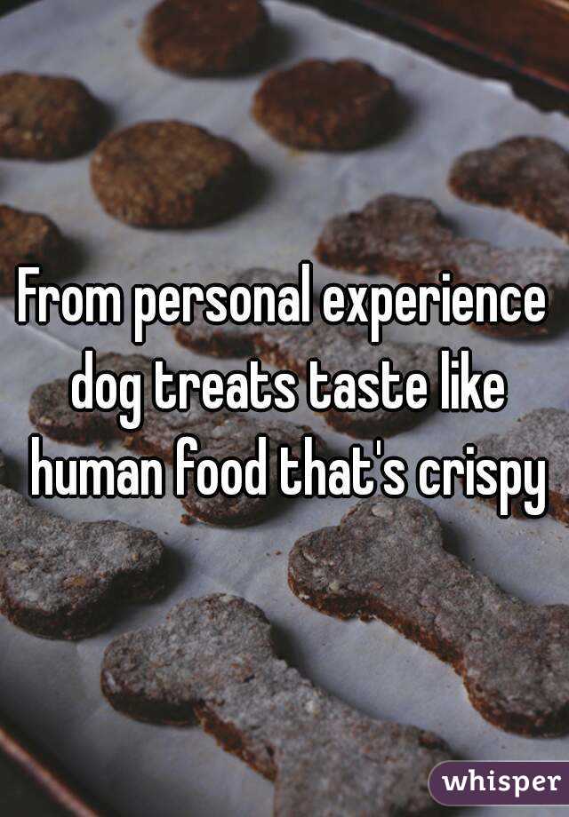 From personal experience dog treats taste like human food that's crispy