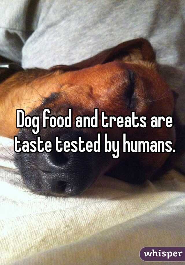 Dog food and treats are taste tested by humans.