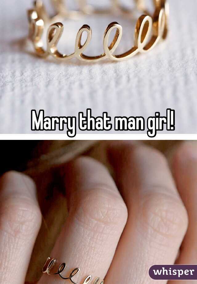 Marry that man girl!