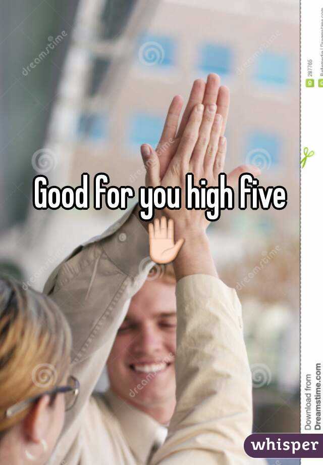 Good for you high five ✋