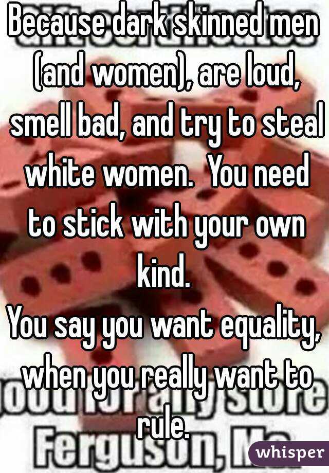 Because dark skinned men (and women), are loud, smell bad, and try to steal white women.  You need to stick with your own kind. 
You say you want equality, when you really want to rule. 