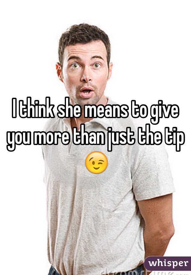 I think she means to give you more than just the tip 😉