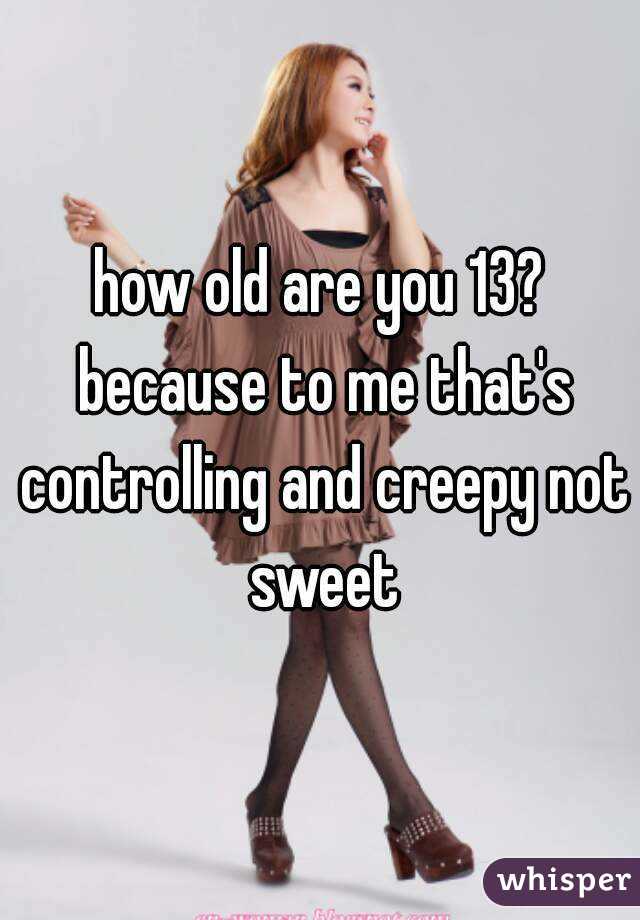 how old are you 13? because to me that's controlling and creepy not sweet