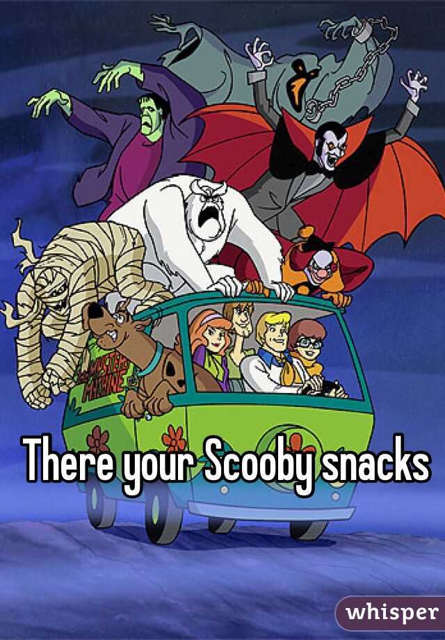 There your Scooby snacks