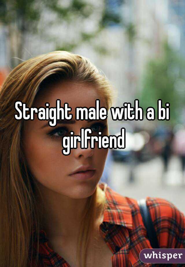 Straight male with a bi girlfriend