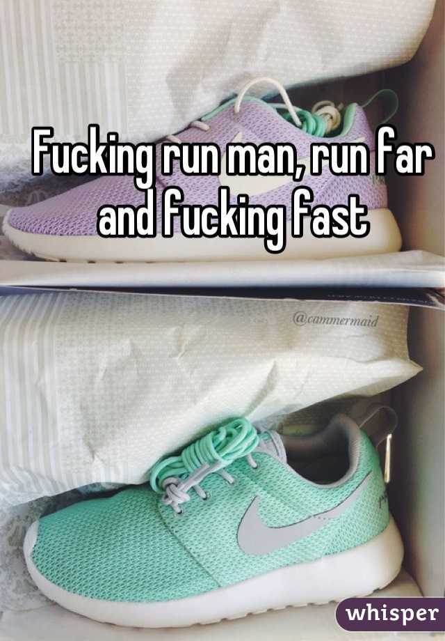 Fucking run man, run far and fucking fast