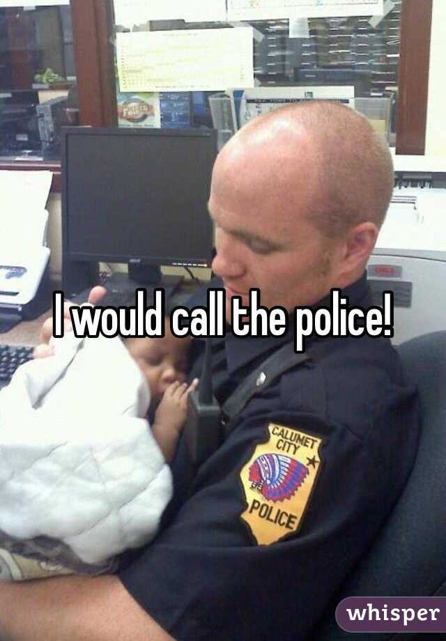 I would call the police!