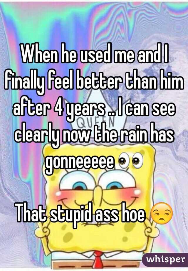 When he used me and I finally feel better than him after 4 years .. I can see clearly now the rain has gonneeeee 👀 

That stupid ass hoe 😒