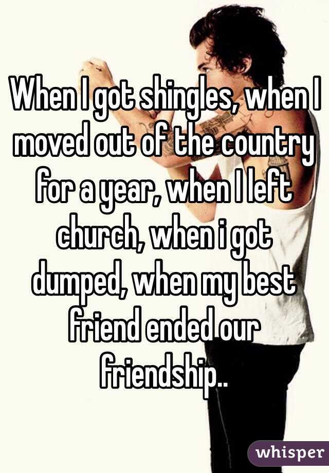 When I got shingles, when I moved out of the country for a year, when I left church, when i got dumped, when my best friend ended our friendship.. 