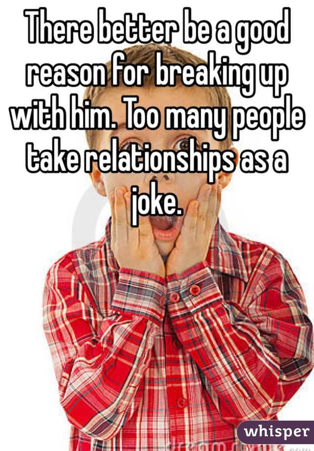 There better be a good reason for breaking up with him. Too many people take relationships as a joke.