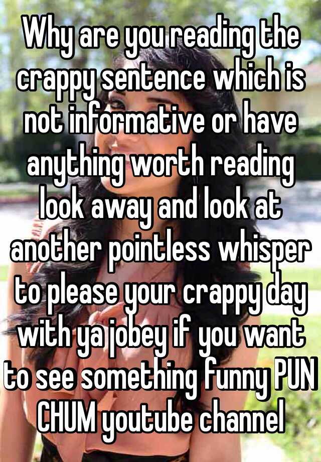 why-are-you-reading-the-crappy-sentence-which-is-not-informative-or