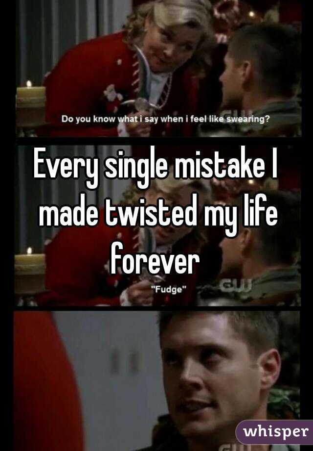 Every single mistake I made twisted my life forever 