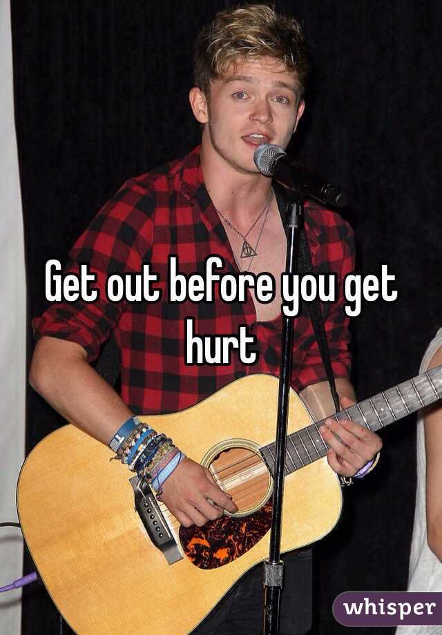 Get out before you get hurt 