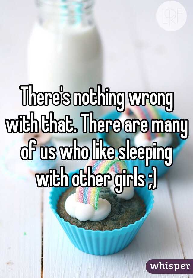 There's nothing wrong with that. There are many of us who like sleeping with other girls ;)