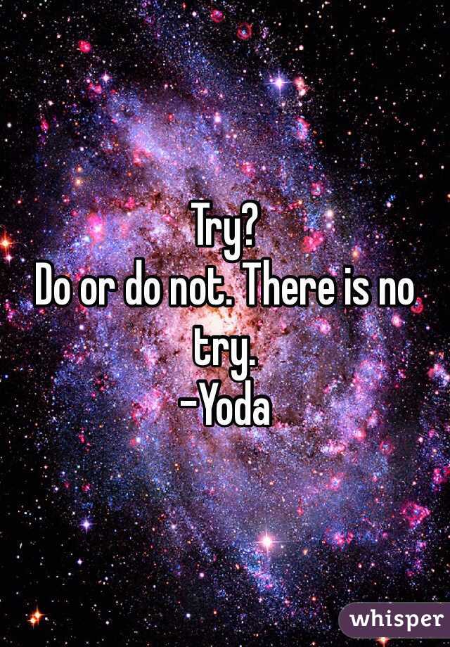 Try?
Do or do not. There is no try.
-Yoda