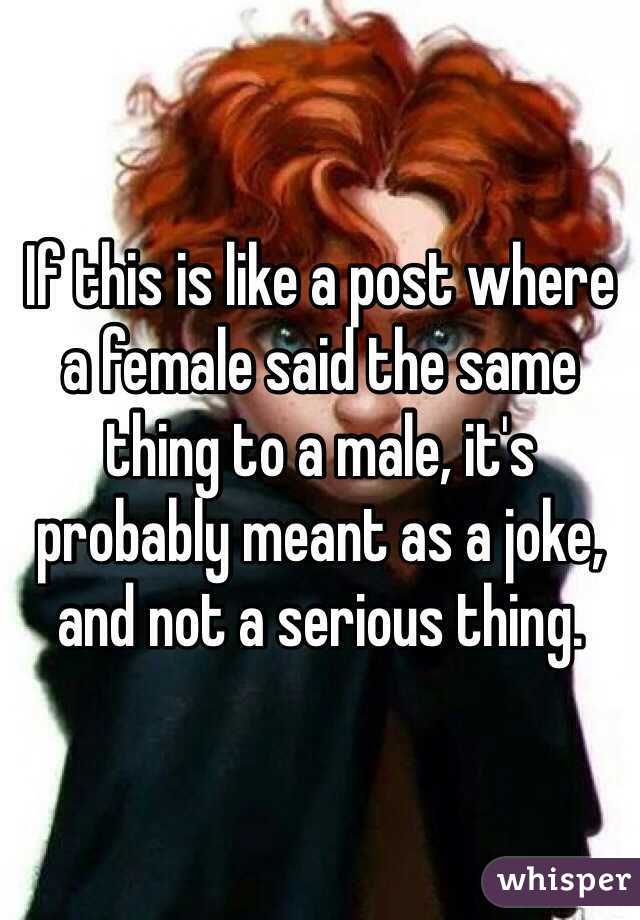 If this is like a post where a female said the same thing to a male, it's probably meant as a joke, and not a serious thing.