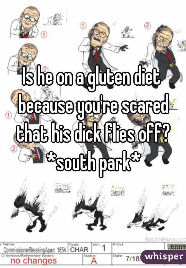 Is he on a gluten diet because you're scared that his dick flies off? *south park*
