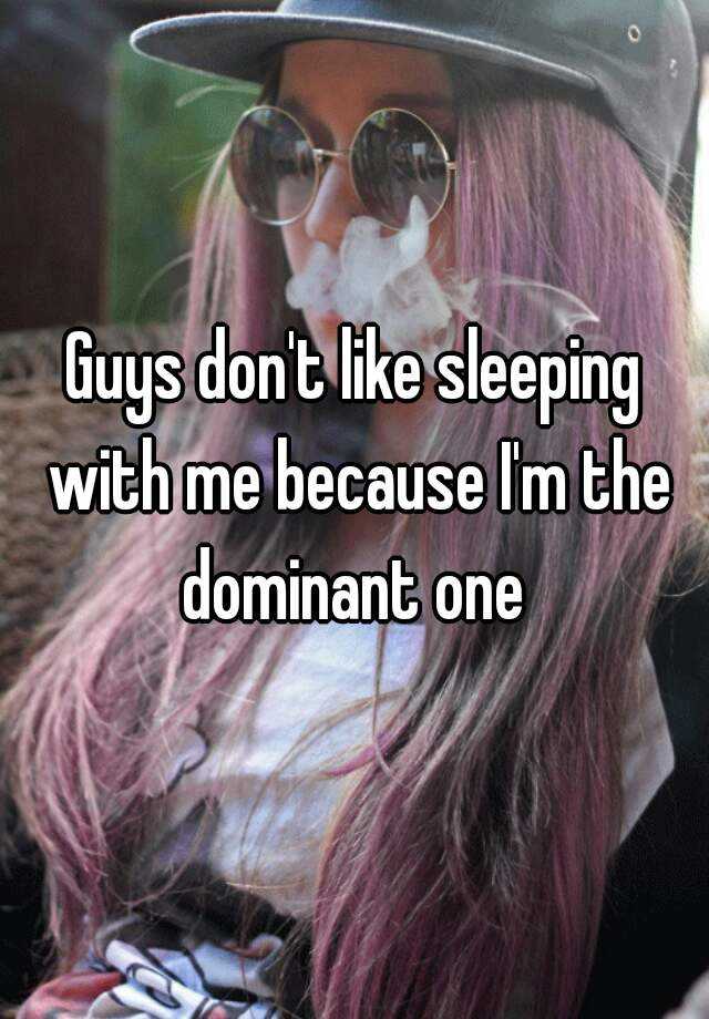 guys-don-t-like-sleeping-with-me-because-i-m-the-dominant-one