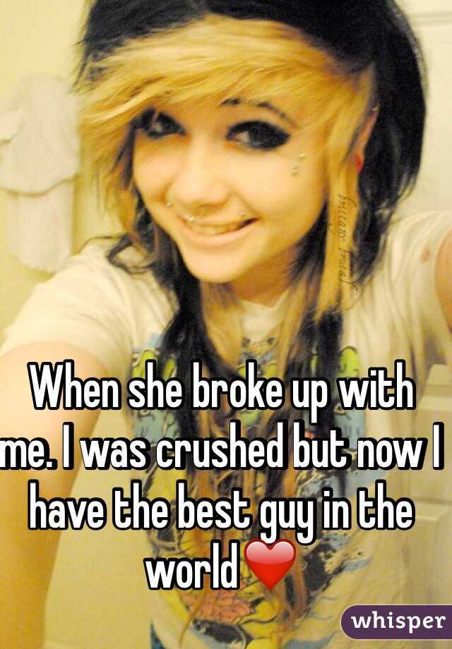 When she broke up with me. I was crushed but now I have the best guy in the world❤️