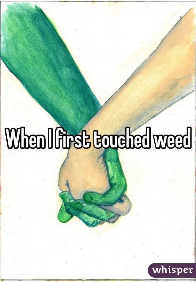 When I first touched weed