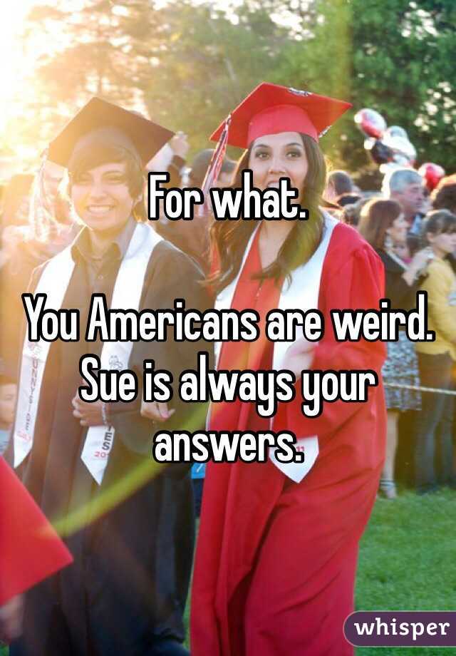 For what. 

You Americans are weird. Sue is always your answers. 