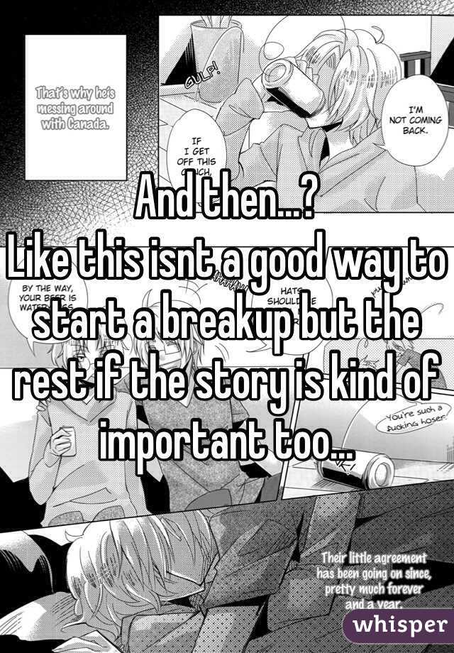 And then...?
Like this isnt a good way to start a breakup but the rest if the story is kind of important too...