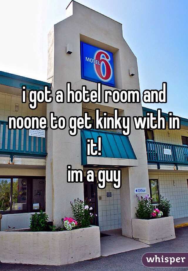 i got a hotel room and noone to get kinky with in it!
im a guy