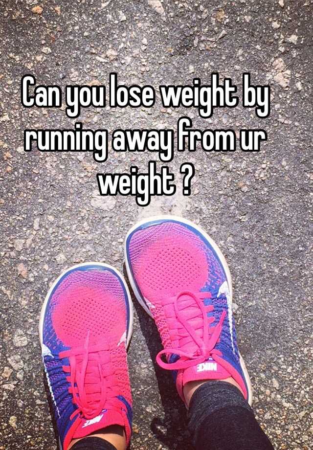 can-you-lose-weight-by-running-away-from-ur-weight