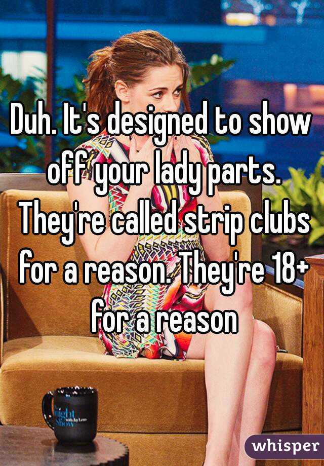 Duh. It's designed to show off your lady parts. They're called strip clubs for a reason. They're 18+ for a reason