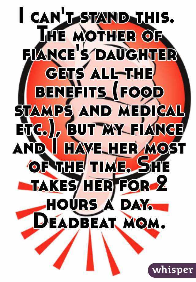 I can't stand this. The mother of fiance's daughter gets all the benefits (food stamps and medical etc.), but my fiance and I have her most of the time. She takes her for 2 hours a day. Deadbeat mom.