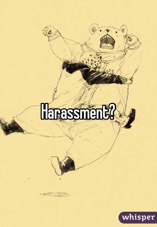 Harassment?