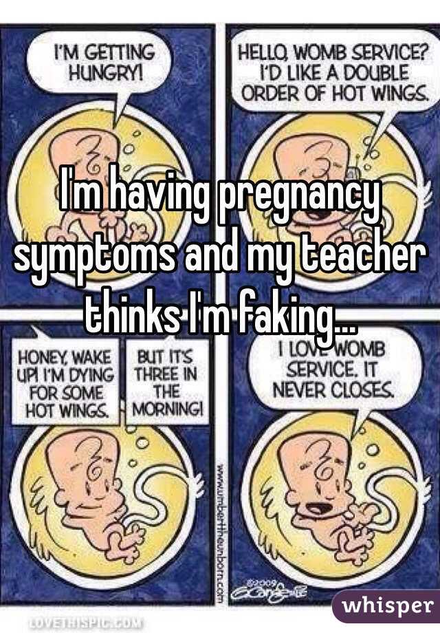 I'm having pregnancy symptoms and my teacher thinks I'm faking...