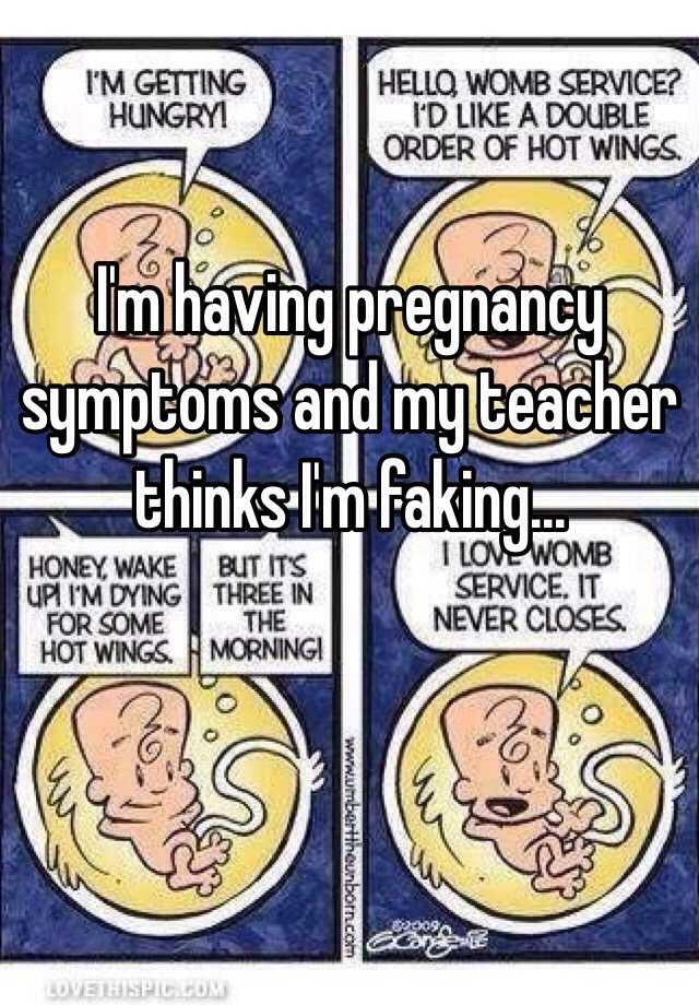 I'm having pregnancy symptoms and my teacher thinks I'm faking...