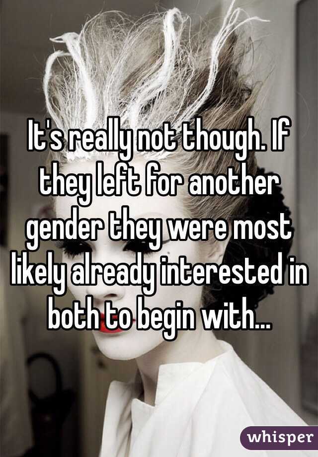 It's really not though. If they left for another gender they were most likely already interested in both to begin with...