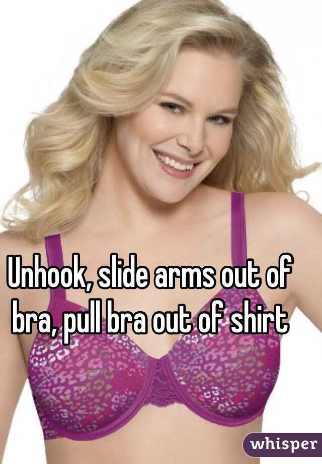 Unhook, slide arms out of bra, pull bra out of shirt