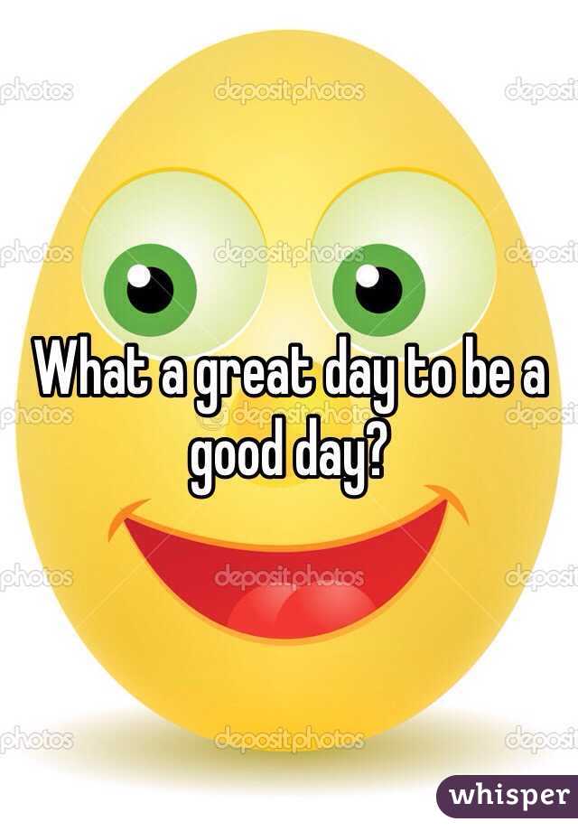 What a great day to be a good day?