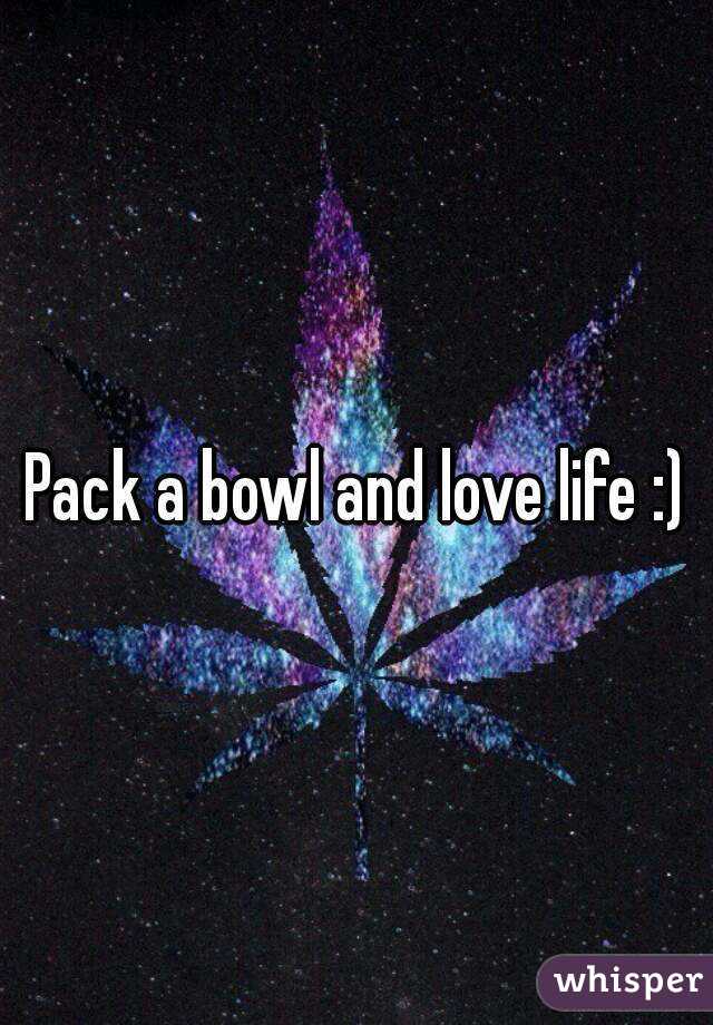 Pack a bowl and love life :)