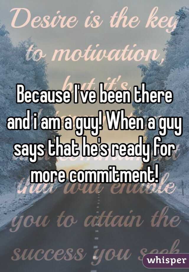 Because I've been there and i am a guy! When a guy says that he's ready for more commitment! 