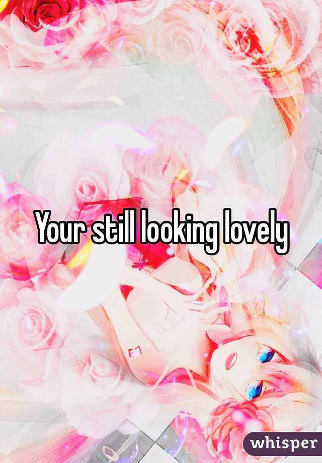 Your still looking lovely 