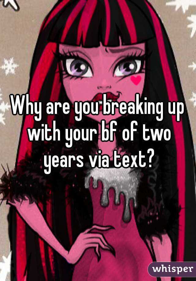 Why are you breaking up with your bf of two years via text?