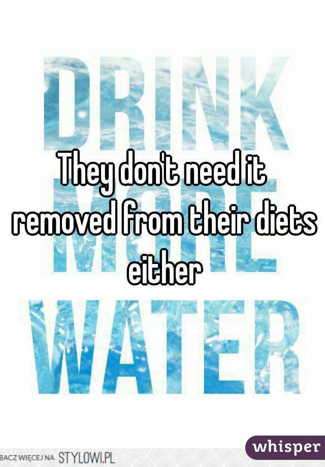 They don't need it removed from their diets either